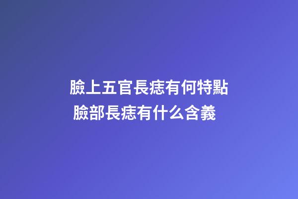 臉上五官長痣有何特點 臉部長痣有什么含義